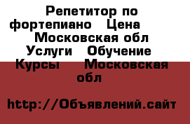 Репетитор по фортепиано › Цена ­ 700 - Московская обл. Услуги » Обучение. Курсы   . Московская обл.